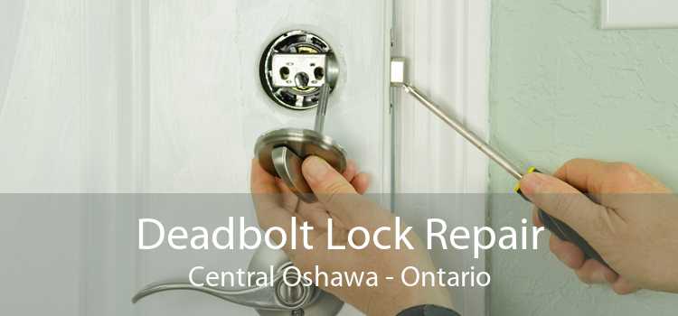 Deadbolt Lock Repair Central Oshawa - Ontario