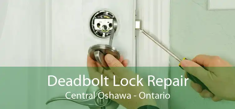 Deadbolt Lock Repair Central Oshawa - Ontario