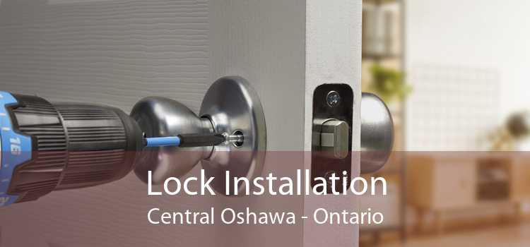 Lock Installation Central Oshawa - Ontario